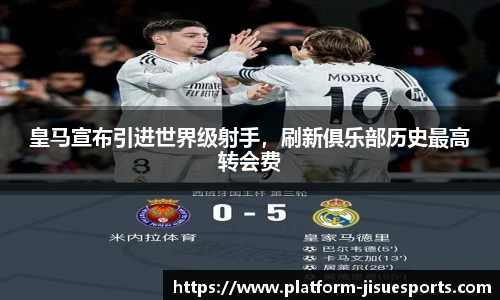 皇马宣布引进世界级射手，刷新俱乐部历史最高转会费